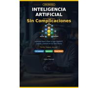 Inteligencia Artificial Sin Complicaciones: Aprenda Paso a Paso a Usar ChatGPT, Claude y Gemini en Su Vida Diaria