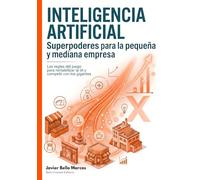 Inteligencia Artificial. Superpoderes para la pequeña y mediana empresa: Las reglas del juego para rentabilizar la IA y competir con los gigantes. Entiende la IA y sus principales componentes