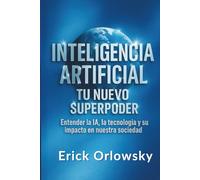 Inteligencia Artificial Tu Nuevo Superpoder: Entender la IA, la Tecnología y su Impacto en Nuestra Sociedad