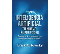 Inteligencia Artificial Tu Nuevo Superpoder: Entender la IA, la Tecnología y su Impacto en Nuestra Sociedad