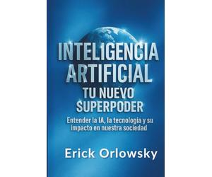 Inteligencia Artificial Tu Nuevo Superpoder: Entender la IA, la Tecnología y su Impacto en Nuestra Sociedad
