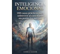 INTELIGENCIA EMOCIONAL: 200 casos prácticos para sobrevivir al caos diario sin perder los nervios