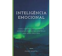 INTELIGÊNCIA EMOCIONAL: Como Controlar sua Mente, aprenda a estar no Controle de suas emoções