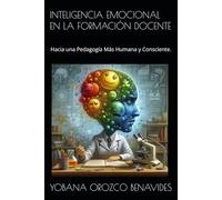 INTELIGENCIA EMOCIONAL EN LA FORMACIÓN DOCENTE: Hacia una Pedagogía Más Humana y Consciente.