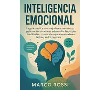 INTELIGENCIA EMOCIONAL: La guía práctica para mejorarse a uno mismo, gestionar las emociones y desarrollar las propias habilidades comunicativas para tener éxito en la vida y en los negocios