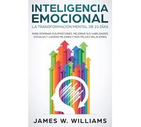 Inteligencia Emocional: La transformación mental de 21 días para dominar sus emociones, mejorar sus habilidades sociales y lograr mejores y más felices relaciones