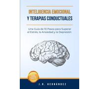 Inteligencia Emocional Y Terapias Conductuales: Una Guía De 10 Pasos Para Superar El Estrés, La Ansiedad Y La Depresión