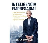 Inteligencia Empresarial: Cómo pensar como un empresario, detectar oportunidades y construir negocios rentables desde cero.