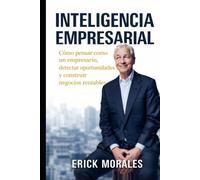 Inteligencia Empresarial: Cómo pensar como un empresario, detectar oportunidades y construir negocios rentables desde cero.