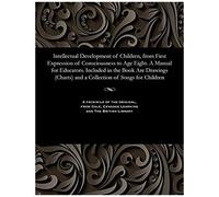 Intellectual Development Of Children, From First Expression Of Consciousness To Age Eight. A Manual For Educators. Included In The Book Are Drawings (
