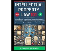 Intellectual Property Law 101: The Ultimate Guide to Understanding Legal Rules and Principles in the Intellectual Property Code Explained with Ease Like a Pro (Book 6).