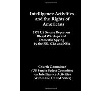 Intelligence Activities And The Rights Of Americans: 1976 Us Senate Report On Illegal Wiretaps And Domestic Spying By The Fbi, Cia And Nsa