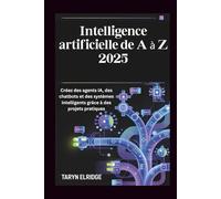 Intelligence artificielle de A à Z 2025: Créez des agents IA, des chatbots et des systèmes intelligents grâce à des projets pratiques