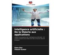 Intelligence artificielle : De la théorie aux applications: Libérer la puissance de l'intelligence artificielle : Un guide complet de la théorie et de la mise en œuvre pratique