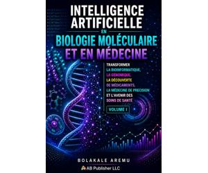 Intelligence artificielle en biologie moléculaire et en médecine: Transformer la bioinformatique, la génomique, la découverte de médicaments, la médecine de précision et l’avenir des soins de santé