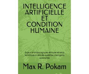 INTELLIGENCE ARTIFICIELLE ET CONDITION HUMAINE: Enjeux anthropologiques, éthiques et socio techniques à l'ère des systèmes intelligents autonomes