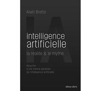 Intelligence artificielle, la réalité et le mythe Ebauche d’une théorie générale de l’intelligence artificielle - Alain Bretto - Desiris Eds - broché - Essai
