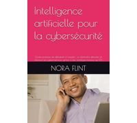 Intelligence artificielle pour la cybersécurité: Guide pratique du débutant à l'expert : se défendre, détecter et dominer les cybermenaces grâce à des stratégies basées sur l'IA