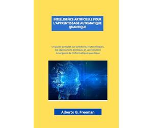 INTELLIGENCE ARTIFICIELLE POUR L'APPRENTISSAGE AUTOMATIQUE QUANTIQUE: Un guide complet sur la théorie, les techniques, les applications pratiques et la révolution émergente de l'informatique quantique