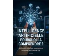Intelligence Artificielle: Pourquoi la Comprendre?: Guide clair et ludique pour explorer le monde fascinant de l'IA