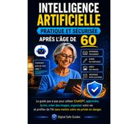 Intelligence Artificielle Pratique et Sécurisée Après l'Âge de 60 Ans: Guide pas à pas pour utiliser ChatGPT, écrire, créer des images, organiser votre quotidien et protéger votre vie privée