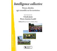 Intelligence Collective - Penser, Décider, Agir Ensemble Sur Les Territoires