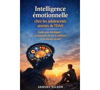 Intelligence émotionnelle chez les adolescents atteints de TDAH: Guide pour développer la conscience de soi, la résilience et la réussite sociale