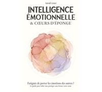 Intelligence émotionnelle & Cœur d'éponge: Fatiguée de porter les émotions des autres ? Le guide pour enfin vous protéger sans fermer votre cœur