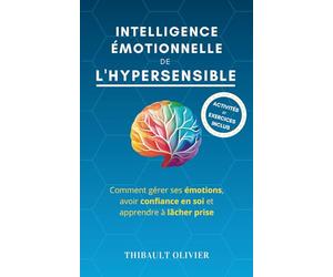 Intelligence émotionnelle de l'hypersensible: Comment gérer ses émotions, avoir confiance en soi et apprendre à lâcher prise
