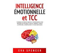 Intelligence émotionnelle et TCC: Techniques de thérapie cognitive et comportementale pour améliorer vos relations et votre QE. Surmontez l’anxiété, la dépression
