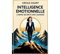 Intelligence Emotionnelle : L'arme secrète des leaders: Comment l'intelligence émotionnelle peut propulser votre carrière et enrichir vos relations