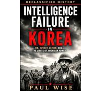 Intelligence Failure in Korea: CIA, Covert Action, and the Limits of American Power