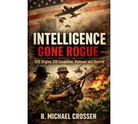 Intelligence Gone Rogue: OSS Origins, CIA Escalation, Vietnam and Beyond