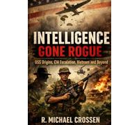 Intelligence Gone Rogue: OSS Origins, CIA Escalation, Vietnam and Beyond