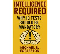INTELLIGENCE REQUIRED: Why IQ Tests Should Be Mandatory