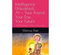Intelligence Unleashed: AI - Your Friend, Your Foe, Your Future: What GPTs, Robotics & Co. Have in Store for Europe