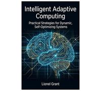 Intelligent Adaptive Computing: Practical Strategies for Dynamic, Self-Optimizing Systems