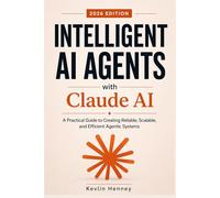 Intelligent AI Agents with Claude AI: A Practical Guide to Creating Reliable, Scalable, and Efficient Agentic Systems