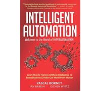 INTELLIGENT AUTOMATION: Learn how to harness Artificial Intelligence to boost business & make our world more human