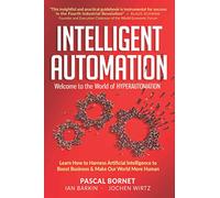 INTELLIGENT AUTOMATION: Learn how to harness Artificial Intelligence to boost business & make our world more human