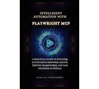 INTELLIGENT AUTOMATION WITH PLAYWRIGHT MCP: PRACTICAL GUIDE TO BUILDING AUTONOMOUS BROWSER AGENTS, TESTING FRAMEWORKS, AND LLM PIPELINES IN NODE.JS