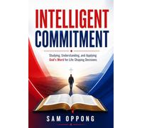 Intelligent Commitment: Studying, Understanding, and Applying God's Word for Life-Shaping Decisions
