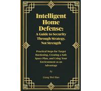 Intelligent Home Defense: A Guide to Security Through Strategy, Not Strength: Practical Steps for Target Hardening, Creating a Safe Space Plan, and Using Your Environment as an Advantage