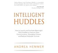 Intelligent Huddles: How To Launch And Facilitate Meaningful Daily Huddles To Improve Team Communication, Strengthen Culture, And Reduce Em