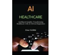 Intelligent Insights: Transforming Healthcare With Ai-Driven Diagnostics: How Ai Is Changing The Face Of Healthcare