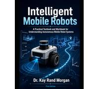 Intelligent Mobile Robots: A Practical Textbook and Workbook for Understanding Autonomous Mobile Robot Systems
