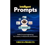 Intelligent Prompts: Skillful Prompt Engineering for Creators, Professionals and Students