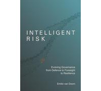 Intelligent Risk: A Philosophy for Reframing Uncertainty, Strengthening Governance, Building Organisational Resilience, and Making Better Decisions