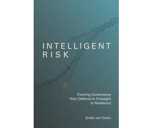 Intelligent Risk: A Philosophy for Reframing Uncertainty, Strengthening Governance, Building Organisational Resilience, and Making Better Decisions