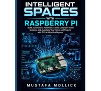 INTELLIGENT SPACES WITH RASPBERRY PI: Build Autonomous Hardware, Create Computer Vision Systems, and Automate Your Home and Projects with DIY Artificial Intelligence